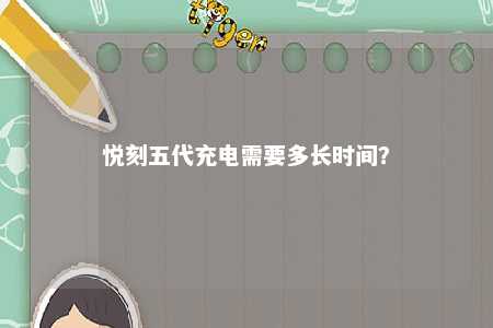 悦刻五代充电需要多长时间	
？ 